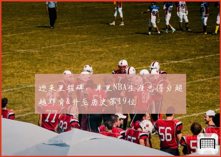 迎来里程碑,库里NBA生涯总得分超越邓肯&升至历史第19位