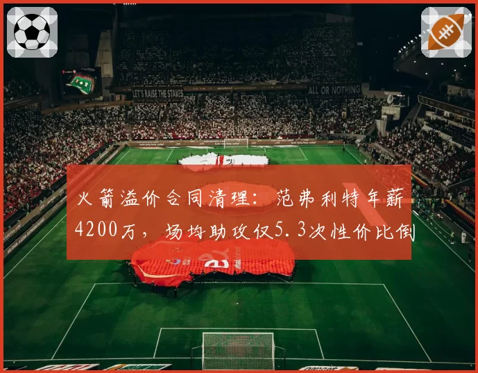 火箭溢价合同清理：范弗利特年薪4200万，场均助攻仅5.3次性价比倒数