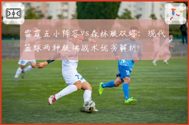 雷霆五小阵容vs森林狼双塔：现代篮球两种极端战术优劣解析