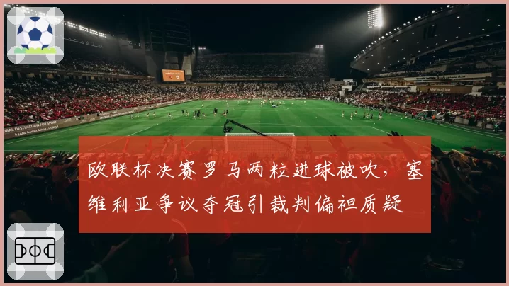 欧联杯决赛罗马两粒进球被吹,塞维利亚争议夺冠引裁判偏袒质疑