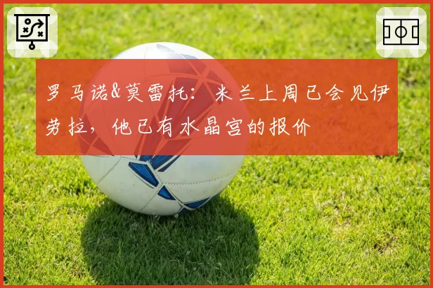 罗马诺&莫雷托:米兰上周已会见伊劳拉,他已有水晶宫的报价