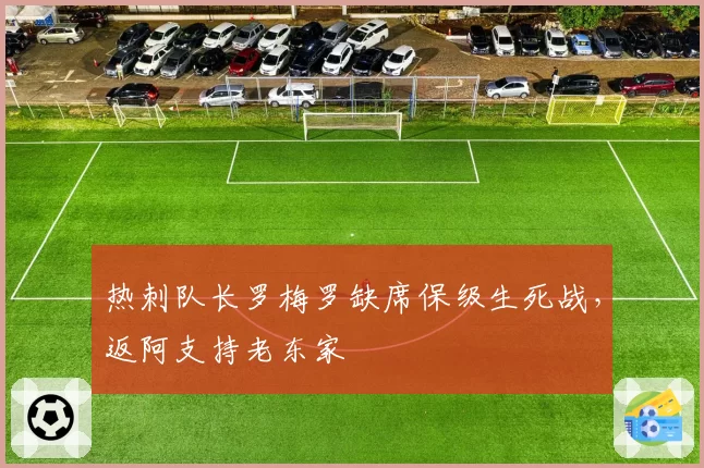热刺队长罗梅罗缺席保级生死战，返阿支持老东家