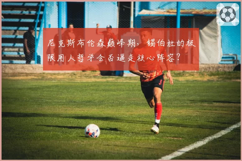 尼克斯布伦森巅峰期,锡伯杜的极限用人哲学会否逼走核心阵容?