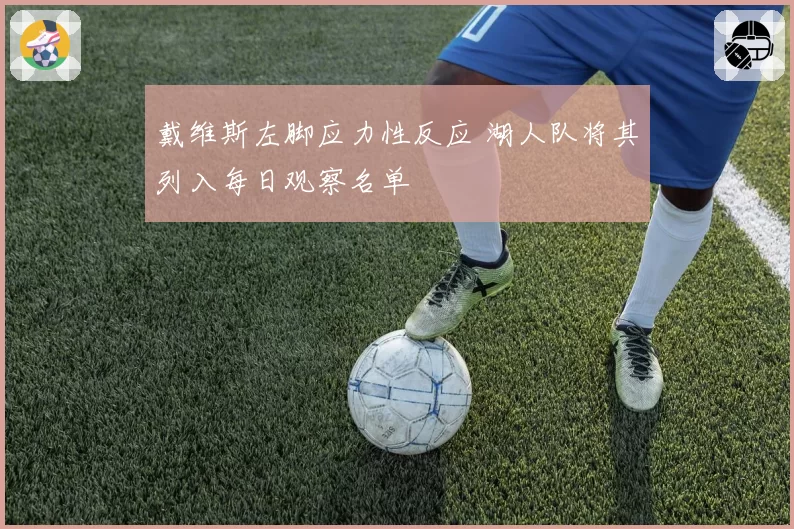 戴维斯左脚应力性反应 湖人队将其列入每日观察名单