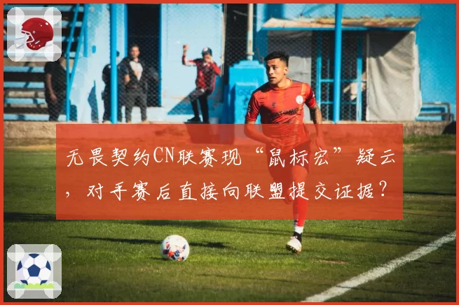 无畏契约CN联赛现“鼠标宏”疑云,对手赛后直接向联盟提交证据?