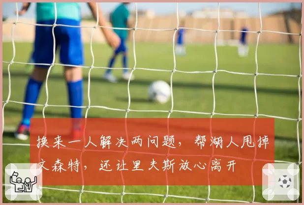 换来一人解决两问题,帮湖人甩掉文森特,还让里夫斯放心离开