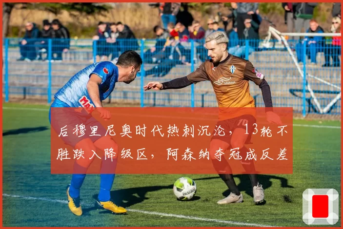 后穆里尼奥时代热刺沉沦,13轮不胜跌入降级区,阿森纳夺冠成反差