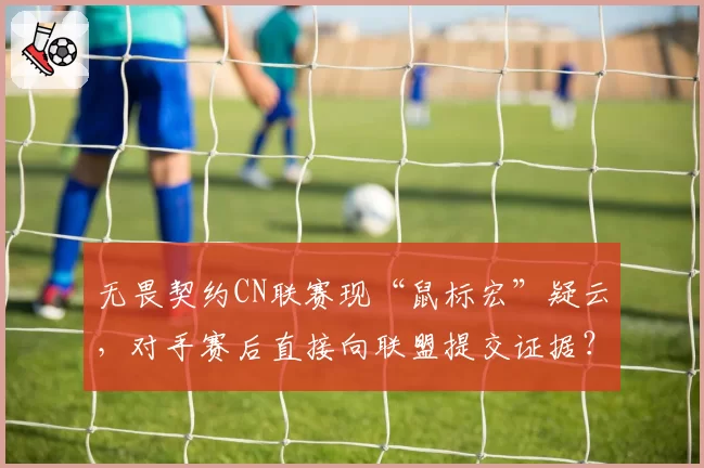 无畏契约CN联赛现“鼠标宏”疑云,对手赛后直接向联盟提交证据?