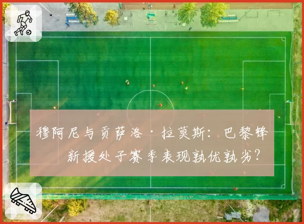 穆阿尼与贡萨洛·拉莫斯：巴黎锋线新援处子赛季表现孰优孰劣？